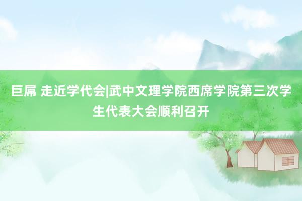 巨屌 走近学代会|武中文理学院西席学院第三次学生代表大会顺利召开