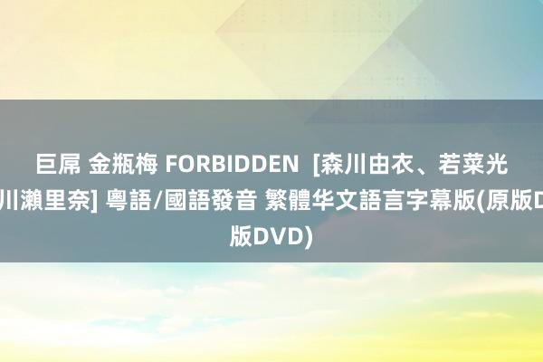 巨屌 金瓶梅 FORBIDDEN  [森川由衣、若菜光、早川瀨里奈] 粵語/國語發音 繁體华文語言字幕版(原版DVD)