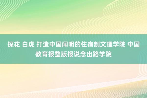 探花 白虎 打造中国闻明的住宿制文理学院 中国教育报整版报说念出路学院