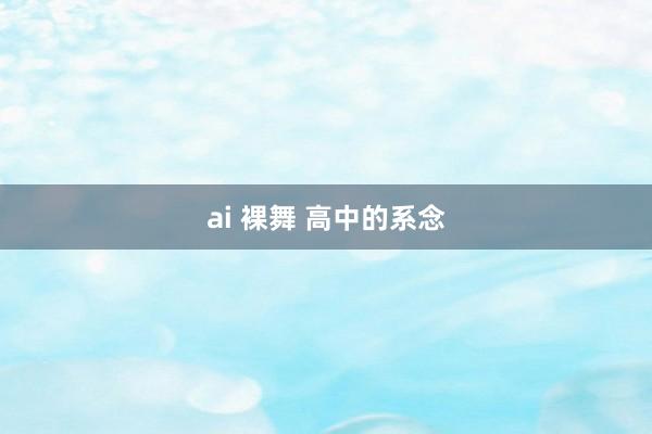 ai 裸舞 高中的系念