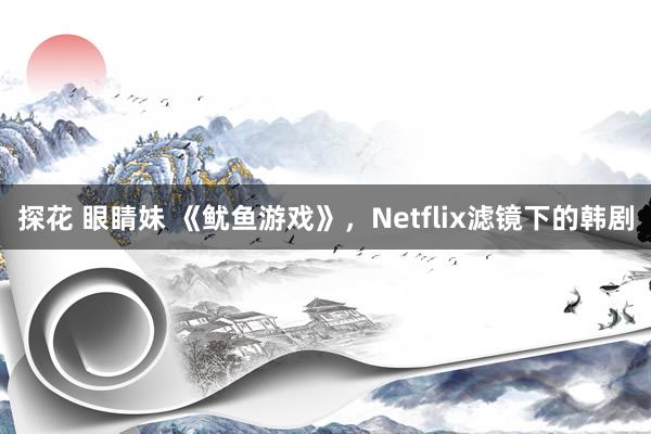 探花 眼睛妹 《鱿鱼游戏》，Netflix滤镜下的韩剧