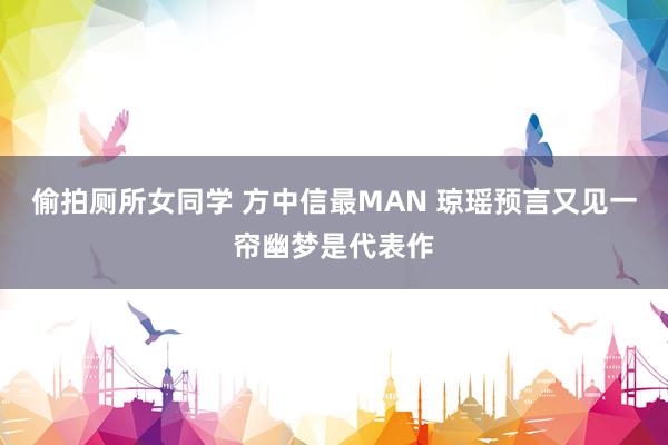 偷拍厕所女同学 方中信最MAN 琼瑶预言又见一帘幽梦是代表作