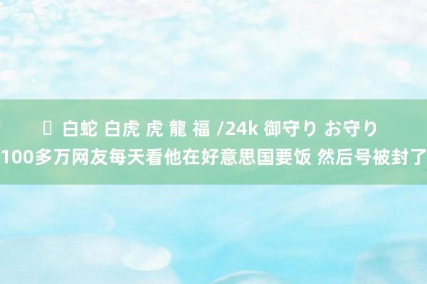 ✨白蛇 白虎 虎 龍 福 /24k 御守り お守り 100多万网友每天看他在好意思国要饭 然后号被封了