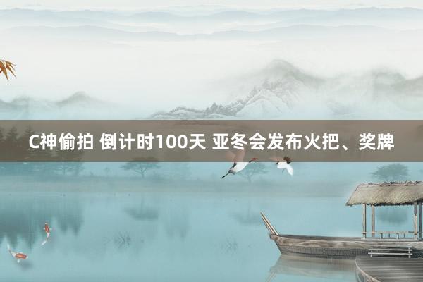 C神偷拍 倒计时100天 亚冬会发布火把、奖牌