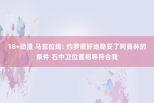 18+动漫 马兹拉维: 约罗很好地稳妥了阿莫林的条件 右中卫